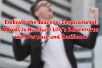 Embrace the Journey: Inspirational Words to Navigate Life's Adventures with Purpose and Resilience