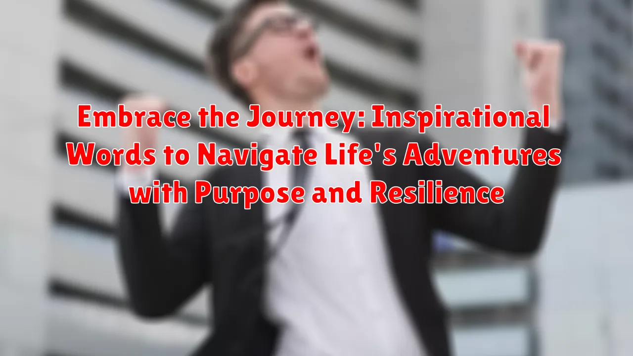 Embrace the Journey: Inspirational Words to Navigate Life's Adventures with Purpose and Resilience