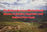 The Path to Success: Motivational Quotes to Inspire, Empower, and Achieve Your Goals