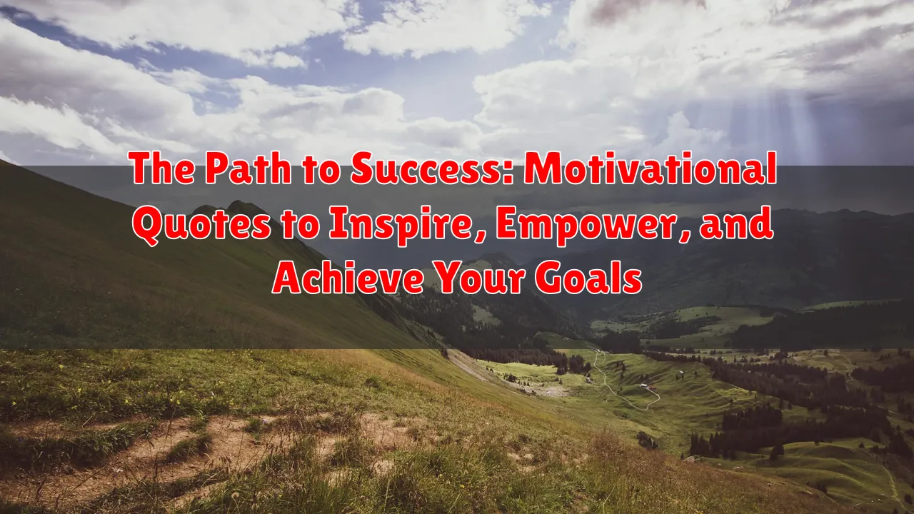 The Path to Success: Motivational Quotes to Inspire, Empower, and Achieve Your Goals
