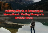 Uplifting Words to Encourage a Weary Heart: Finding Strength in Difficult Times