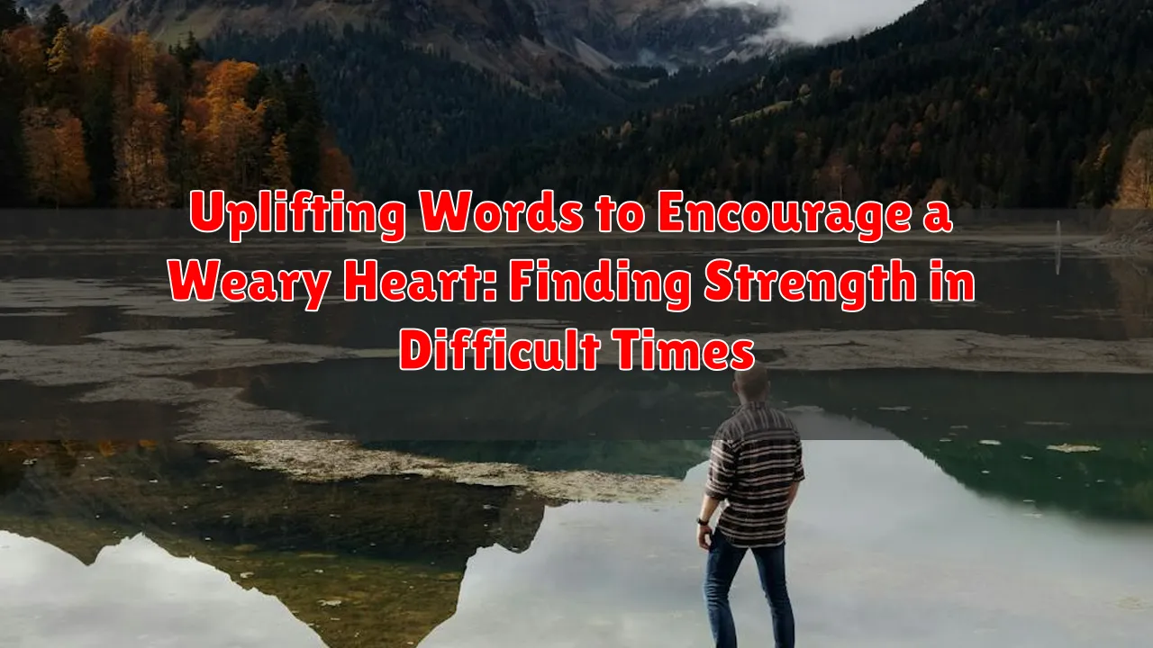 Uplifting Words to Encourage a Weary Heart: Finding Strength in Difficult Times